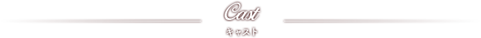 Cast キャスト